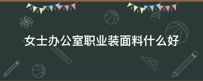 女士办公室职业装面料什么好 办公室职业装女装套装搭配