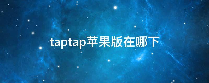 taptap苹果版在哪下（TapTap在哪里下）