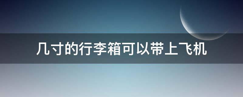 几寸的行李箱可以带上飞机 几寸的行李箱可以带上飞机?