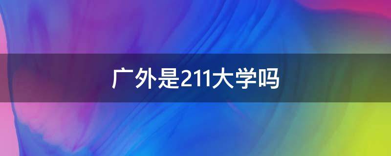 广外是211大学吗 广外是985大学吗