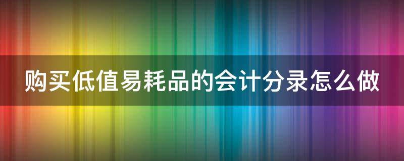 购买低值易耗品的会计分录怎么做 购买低值易耗品的账务处理