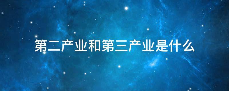 第二产业和第三产业是什么 第二产业和第三产业是什么三大产业构成特点