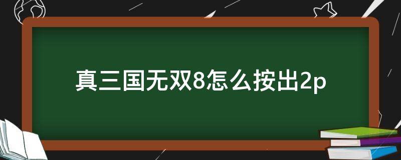 真三国无双8怎么按出2p（真三国无双8怎么按出2p视频）