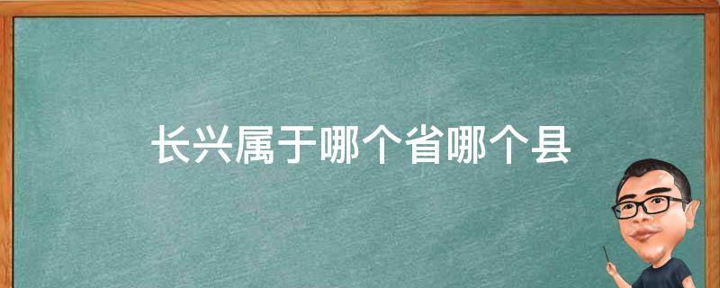 长兴属于哪个省哪个县 长兴县属于哪个省哪个市