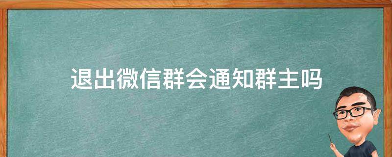 退出微信群会通知群主吗 微信群聊群主退出群其他人会收到通知吗