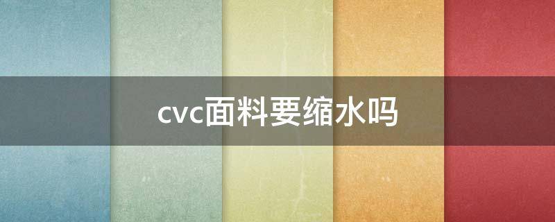 cvc面料要缩水吗 CVC面料百科