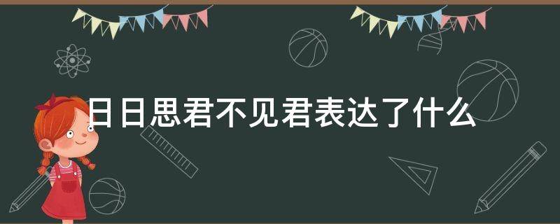 日日思君不见君表达了什么 日日思君不见君表达了什么意思