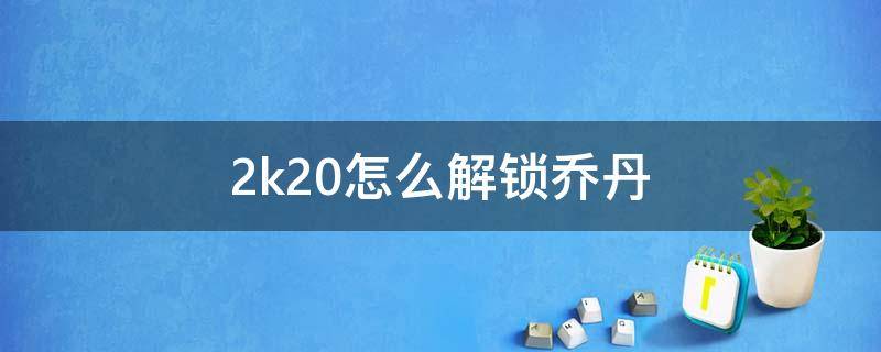 2k20怎么解锁乔丹（2k20怎么解锁乔丹和科比）