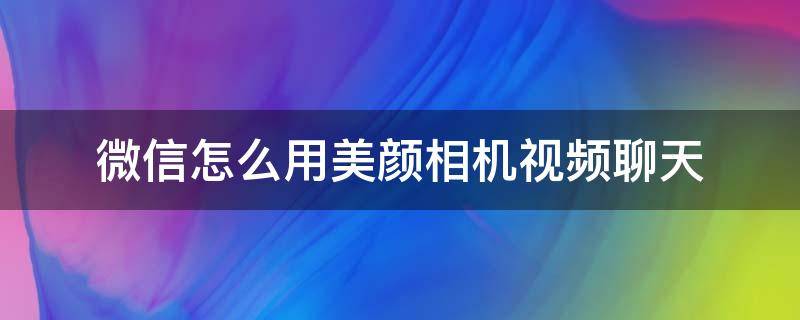 微信怎么用美颜相机视频聊天 微信怎么用美颜相机视频聊天vivoV15