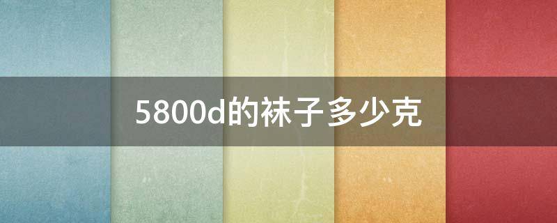 5800d的袜子多少克（袜子6000d是多少克）