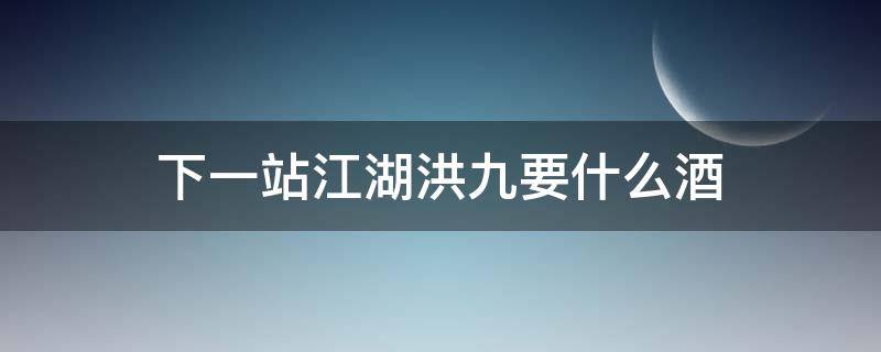 下一站江湖洪九要什么酒 下一站江湖洪九要喝什么酒