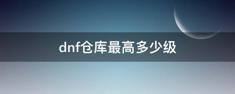 dnf仓库最高多少级 dnf仓库最高等级