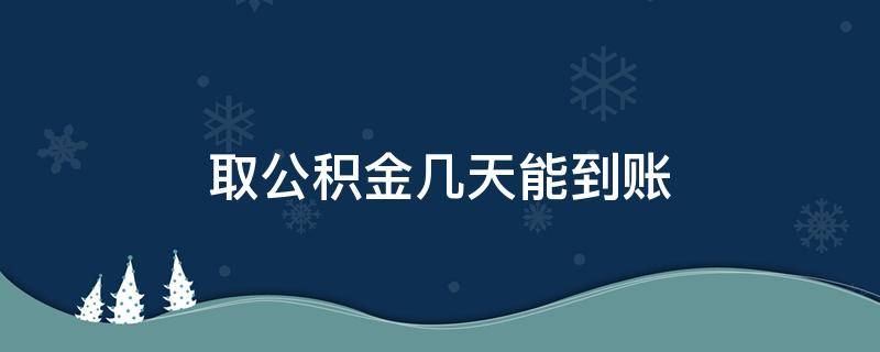 取公积金几天能到账（取公积金几天之内到账）