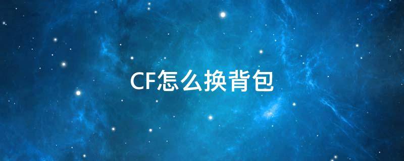 CF怎么换背包（网游cf怎么换背包）