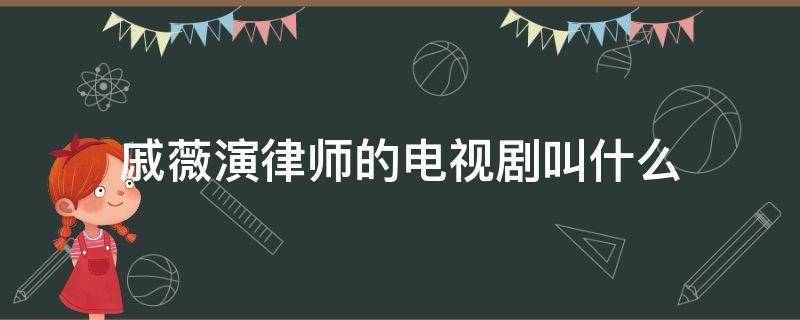 戚薇演律师的电视剧叫什么（戚薇律师电影）