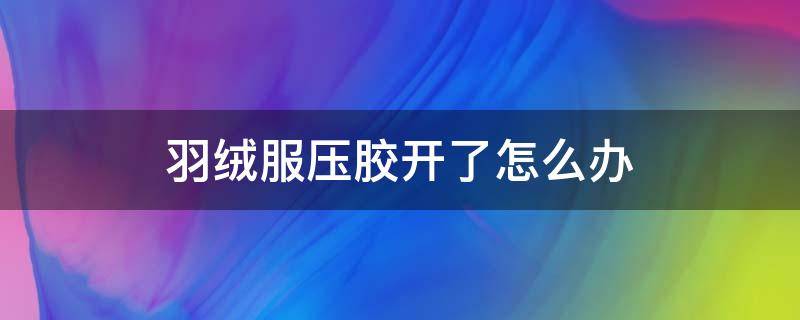 羽绒服压胶开了怎么办（羽绒服压胶开了怎么样）