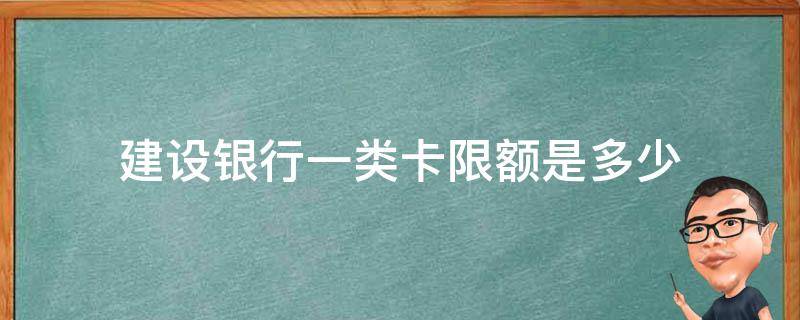 建设银行一类卡限额是多少（中国建设银行一类卡限额多少）