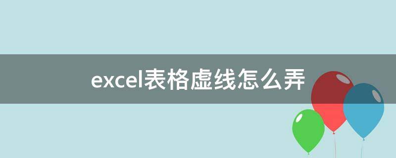 excel表格虚线怎么弄（excel表格虚线怎么弄实线）