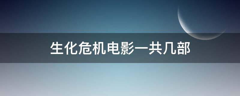 生化危机电影一共几部（生化危机电影一共几部 分别都是什么）