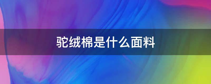 驼绒棉是什么面料 驼绒棉布料