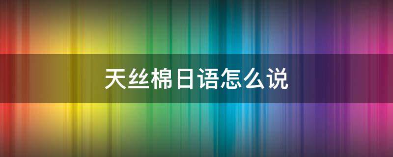 天丝棉日语怎么说 天丝 日语