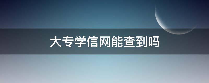 大专学信网能查到吗 自考大专学信网能查到吗