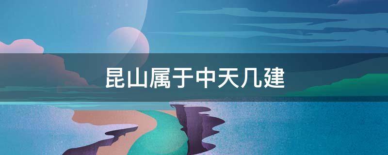 昆山属于中天几建 昆山中建项目