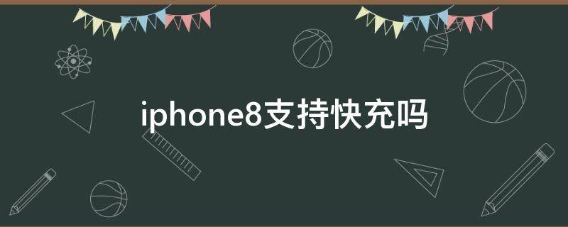 iphone8支持快充吗 iPhone8支持快充