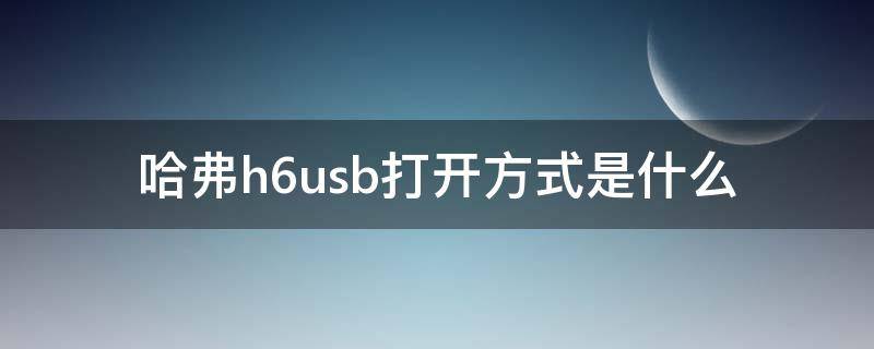 哈弗h6usb打开方式是什么（哈弗h6abs怎么开启）