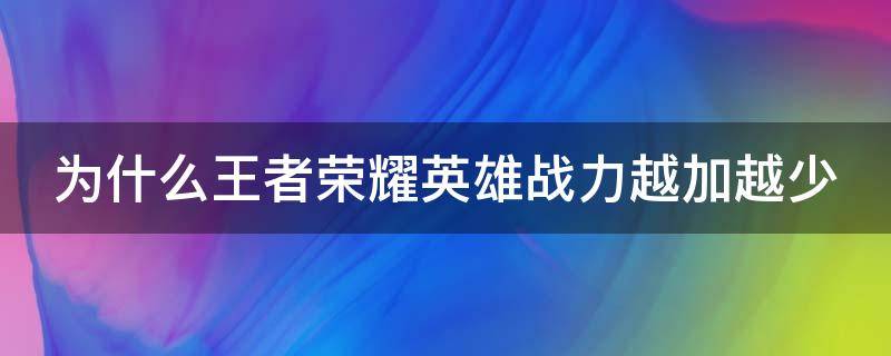 为什么王者荣耀英雄战力越加越少（为什么王者英雄战力加的少减的多）