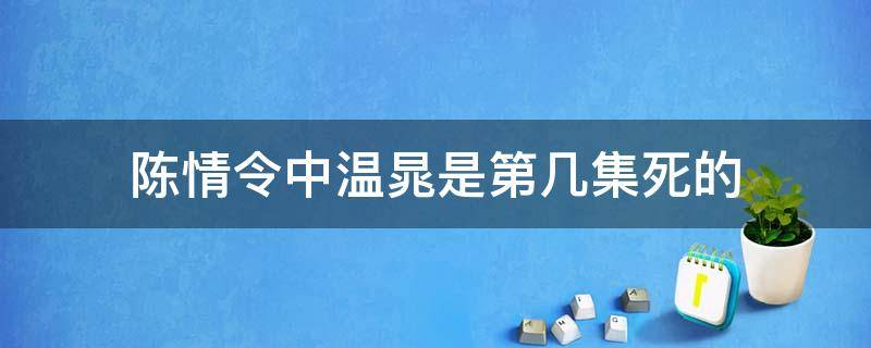 陈情令中温晁是第几集死的（陈情令灭温晁是第几集）