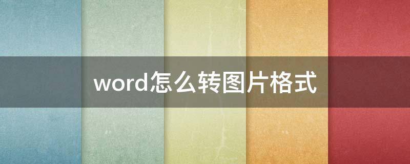 word怎么转图片格式 word文件怎么转图片格式