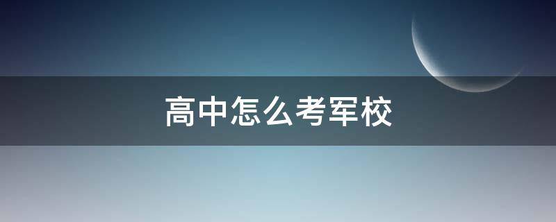 高中怎么考军校 高中考军校怎么考