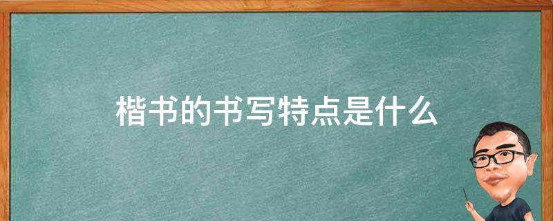 楷书的书写特点是什么 楷书的书写特点是什么四字词语