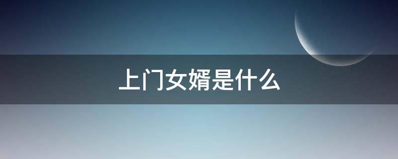 上门女婿是什么（上门女婿是什么意思怎么给聘礼）