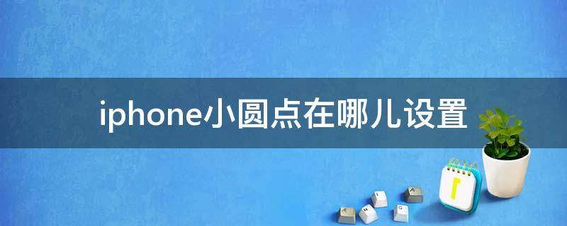 iphone小圆点在哪儿设置 iPhone小圆点哪里设置