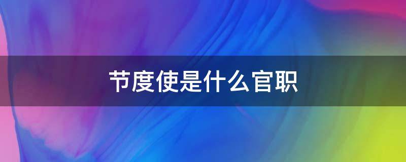 节度使是什么官职 节度使是什么官职?权力多大?