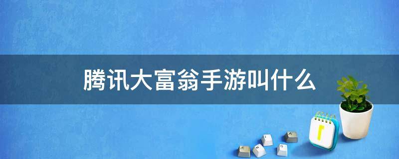 腾讯大富翁手游叫什么 腾讯大富翁游戏叫啥