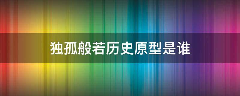 独孤般若历史原型是谁 独孤伽罗历史原型是谁