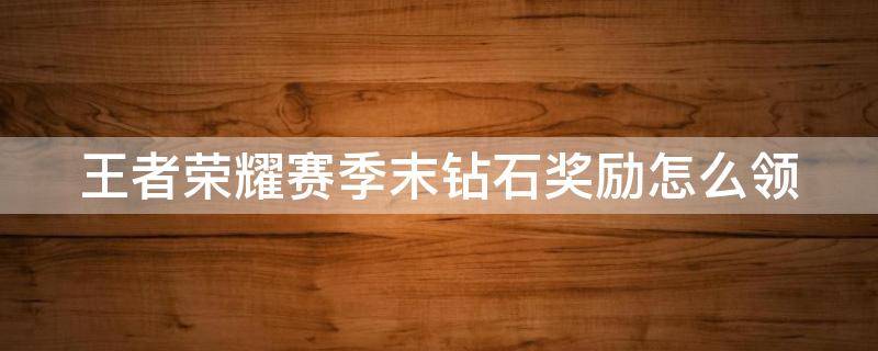 王者荣耀赛季末钻石奖励怎么领 王者荣耀赛季末的钻石怎么领