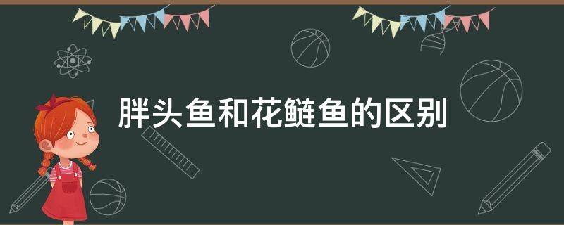 胖头鱼和花鲢鱼的区别 胖头鱼跟花鲢有什么区别