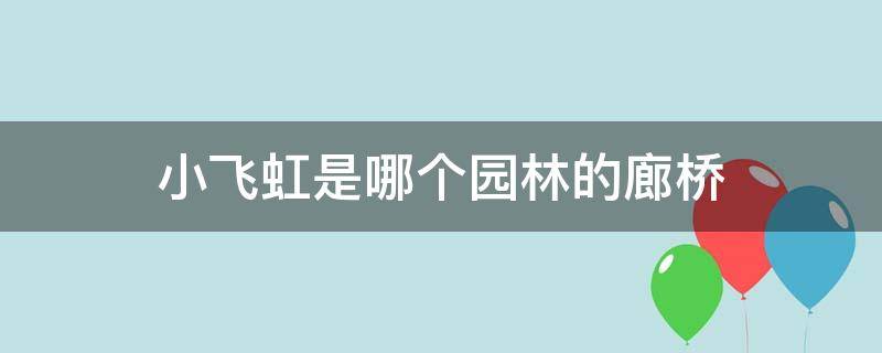 小飞虹是哪个园林的廊桥 小飞虹位于哪个园林中