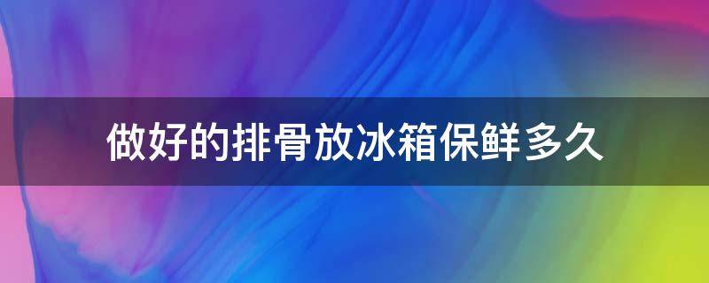 做好的排骨放冰箱保鲜多久 排骨放冰箱可以保存多久