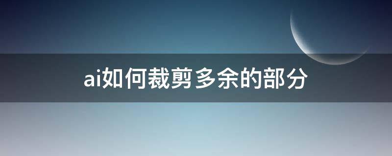 ai如何裁剪多余的部分（ai怎么裁剪多余的部分）