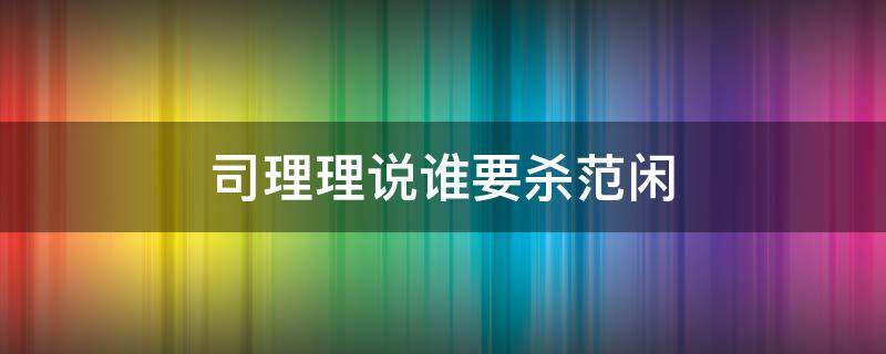 司理理说谁要杀范闲 司理理要杀范闲的是谁指使的