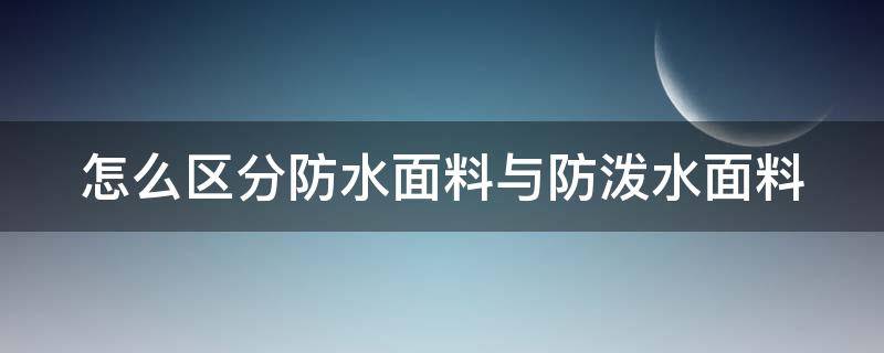 怎么区分防水面料与防泼水面料 什么叫防泼水面料