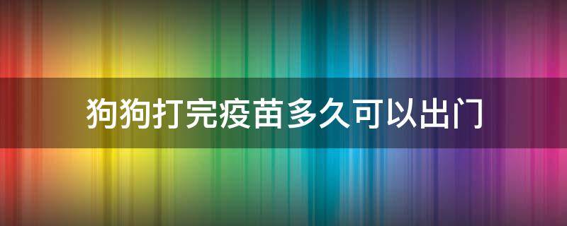 狗狗打完疫苗多久可以出门 狗狗打完疫苗多久可以出门溜