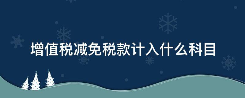 增值税减免税款计入什么科目（税费减免计入什么科目）