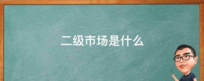 二级市场是什么 一级市场二级市场是什么