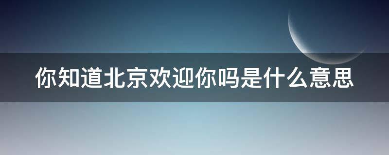 你知道北京欢迎你吗是什么意思 北京欢迎你暗语啥意思